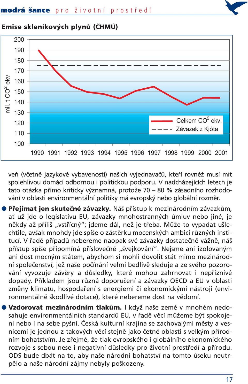 podporu. V nadcházejících letech je tato otázka přímo kriticky významná, protože 70 80 % zásadního rozhodování v oblasti environmentální politiky má evropský nebo globální rozměr.