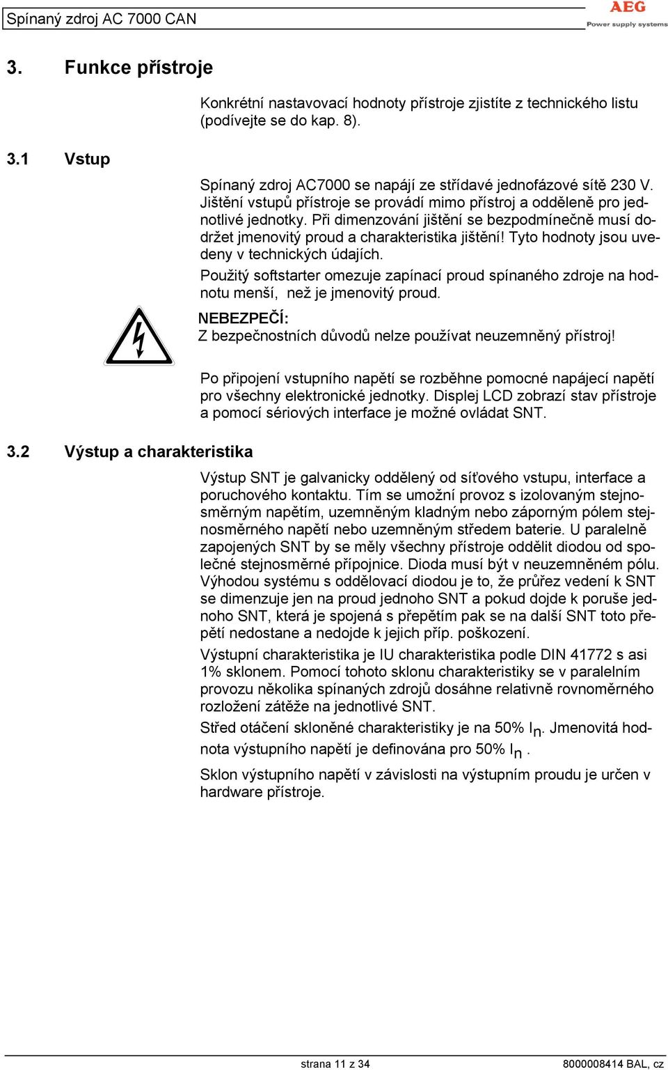 Tyto hodnoty jsou uvedeny v technických údajích. Použitý softstarter omezuje zapínací proud spínaného zdroje na hodnotu menší, než je jmenovitý proud.