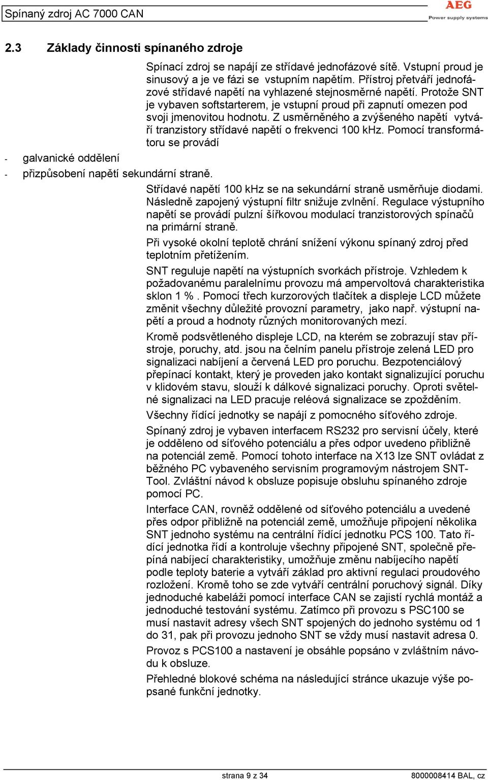 Z usměrněného a zvýšeného napětí vytváří tranzistory střídavé napětí o frekvenci 100 khz. Pomocí transformátoru se provádí - přizpůsobení napětí sekundární straně.