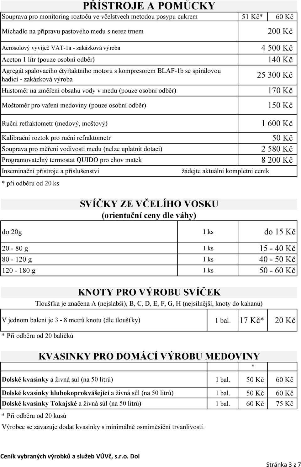 vaření medoviny (pouze osobní odběr) 51 Kč* 4 500 Kč 140 Kč 25 300 Kč 170 Kč 1 Ruční refraktometr (medový, moštový) Kalibrační roztok pro ruční refraktometr Souprava pro měření vodivosti medu (nelze