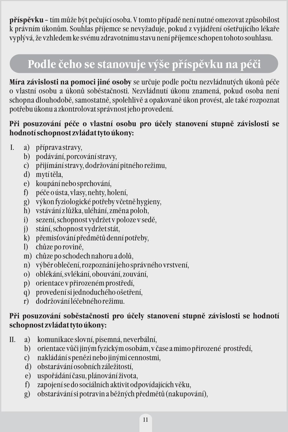 Podle čeho se stanovuje výše příspěvku na péči Míra závislosti na pomoci jiné osoby se určuje podle počtu nezvládnutých úkonů péče o vlastní osobu a úkonů soběstačnosti.