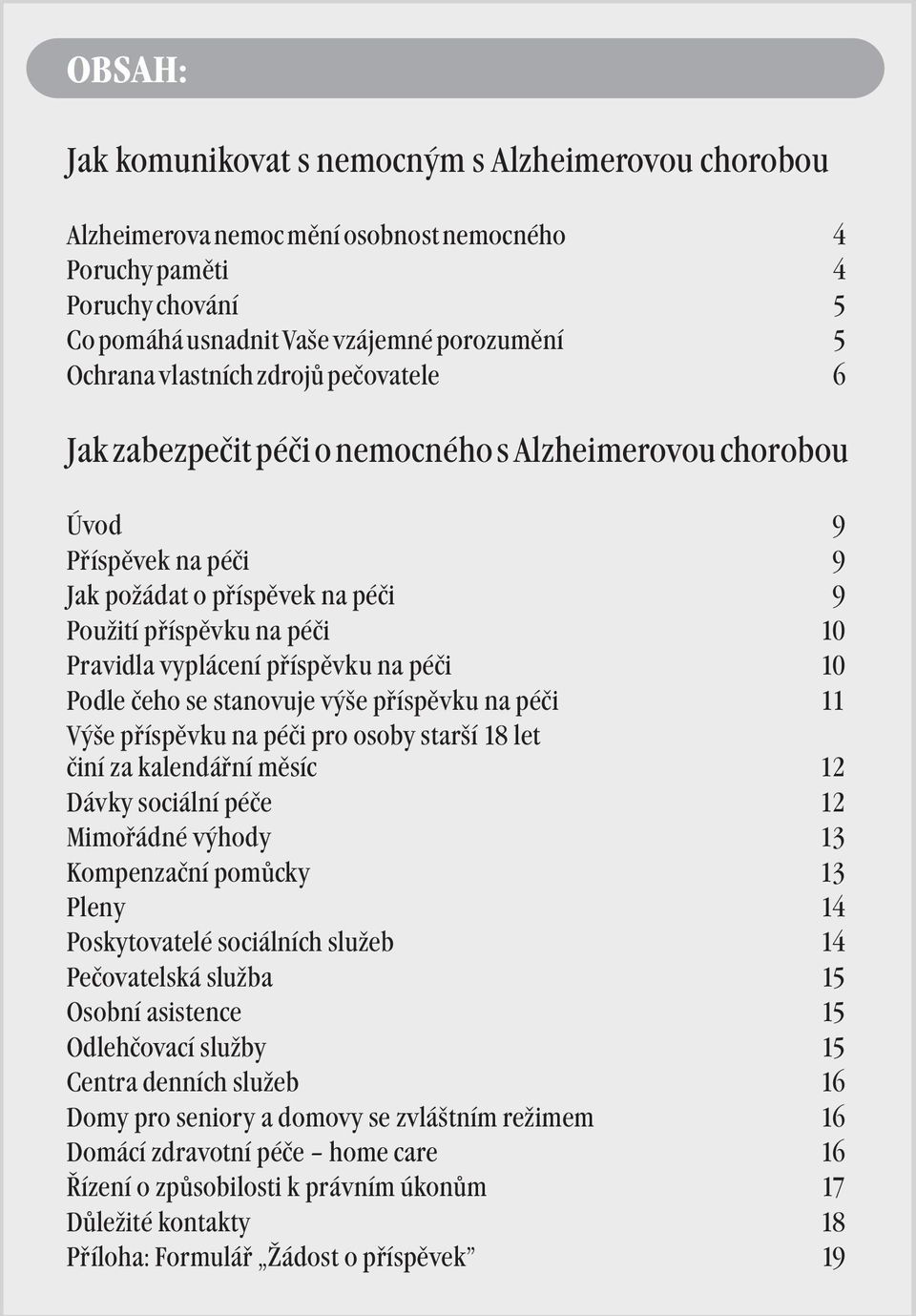 příspěvku na péči 10 Podle čeho se stanovuje výše příspěvku na péči 11 Výše příspěvku na péči pro osoby starší 18 let činí za kalendářní měsíc 12 Dávky sociální péče 12 Mimořádné výhody 13