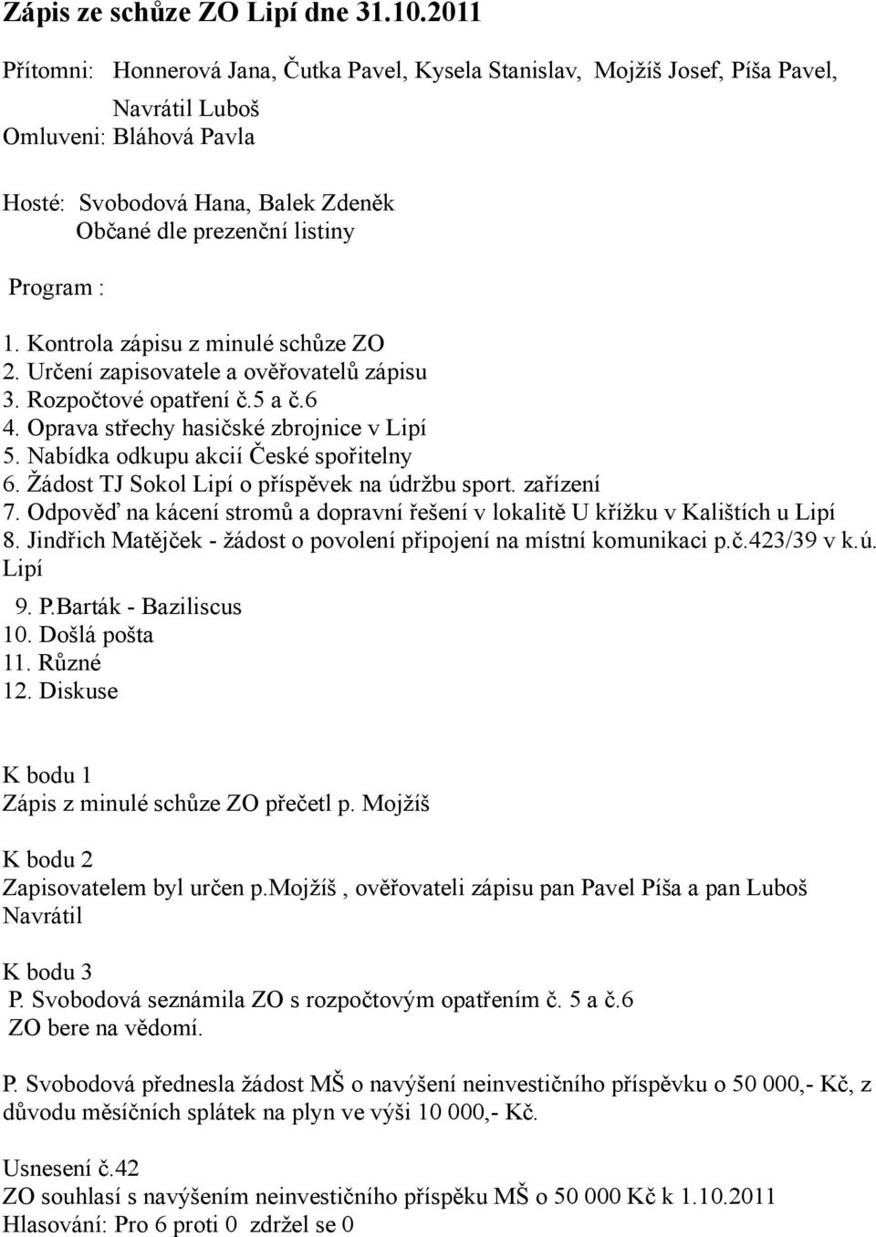 : 1. Kontrola zápisu z minulé schůze ZO 2. Určení zapisovatele a ověřovatelů zápisu 3. Rozpočtové opatření č.5 a č.6 4. Oprava střechy hasičské zbrojnice v Lipí 5.