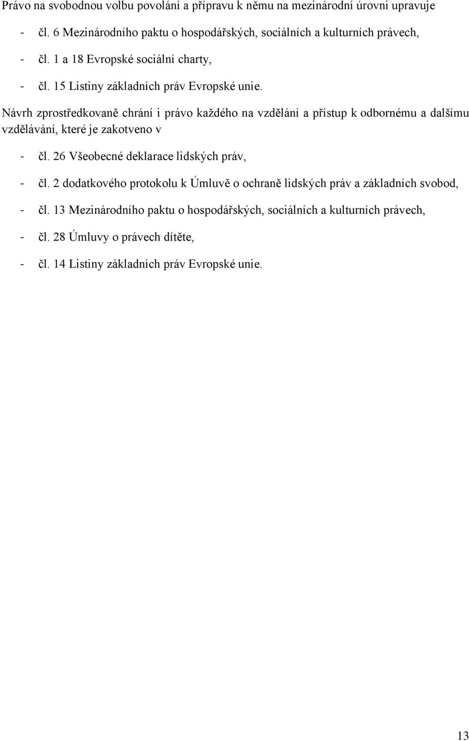 Návrh zprostředkovaně chrání i právo každého na vzdělání a přístup k odbornému a dalšímu vzdělávání, které je zakotveno v - čl.