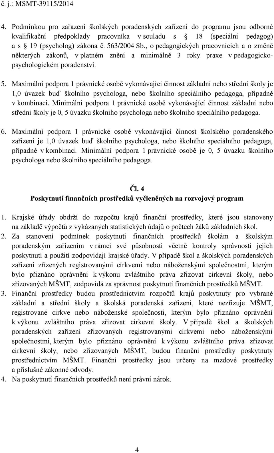 Maximální podpora 1 právnické osobě vykonávající činnost základní nebo střední školy je 1,0 úvazek buď školního psychologa, nebo školního speciálního pedagoga, případně v kombinaci.