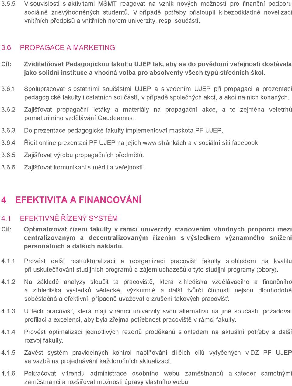 6 PROPAGACE A MARKETING Zviditelňovat Pedagogickou fakultu UJEP tak, aby se do povědomí veřejnosti dostávala jako solidní instituce a vhodná volba pro absolventy všech typů středních škol. 3.6.1 Spolupracovat s ostatními součástmi UJEP a s vedením UJEP při propagaci a prezentaci pedagogické fakulty i ostatních součástí, v případě společných akcí, a akcí na nich konaných.