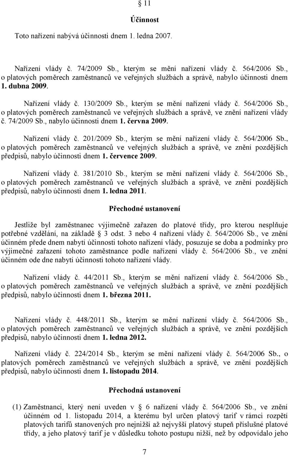 , o platových poměrech zaměstnanců ve veřejných službách a správě, ve znění nařízení vlády č. 74/2009 Sb., nabylo účinnosti dnem 1. června 2009. Nařízení vlády č. 201/2009 Sb.