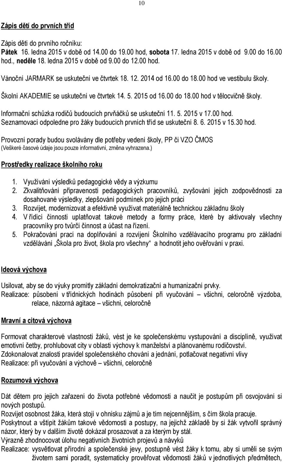 Informační schůzka rodičů budoucích prvňáčků se uskuteční 11. 5. 2015 v 17.00 hod. Seznamovací odpoledne pro žáky budoucích prvních tříd se uskuteční 8. 6. 2015 v 15.30 hod.