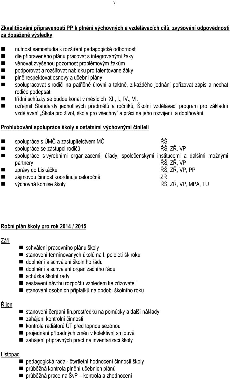 patřičné úrovni a taktně, z každého jednání pořizovat zápis a nechat rodiče podepsat třídní schůzky se budou konat v měsících XI., I., IV., VI.