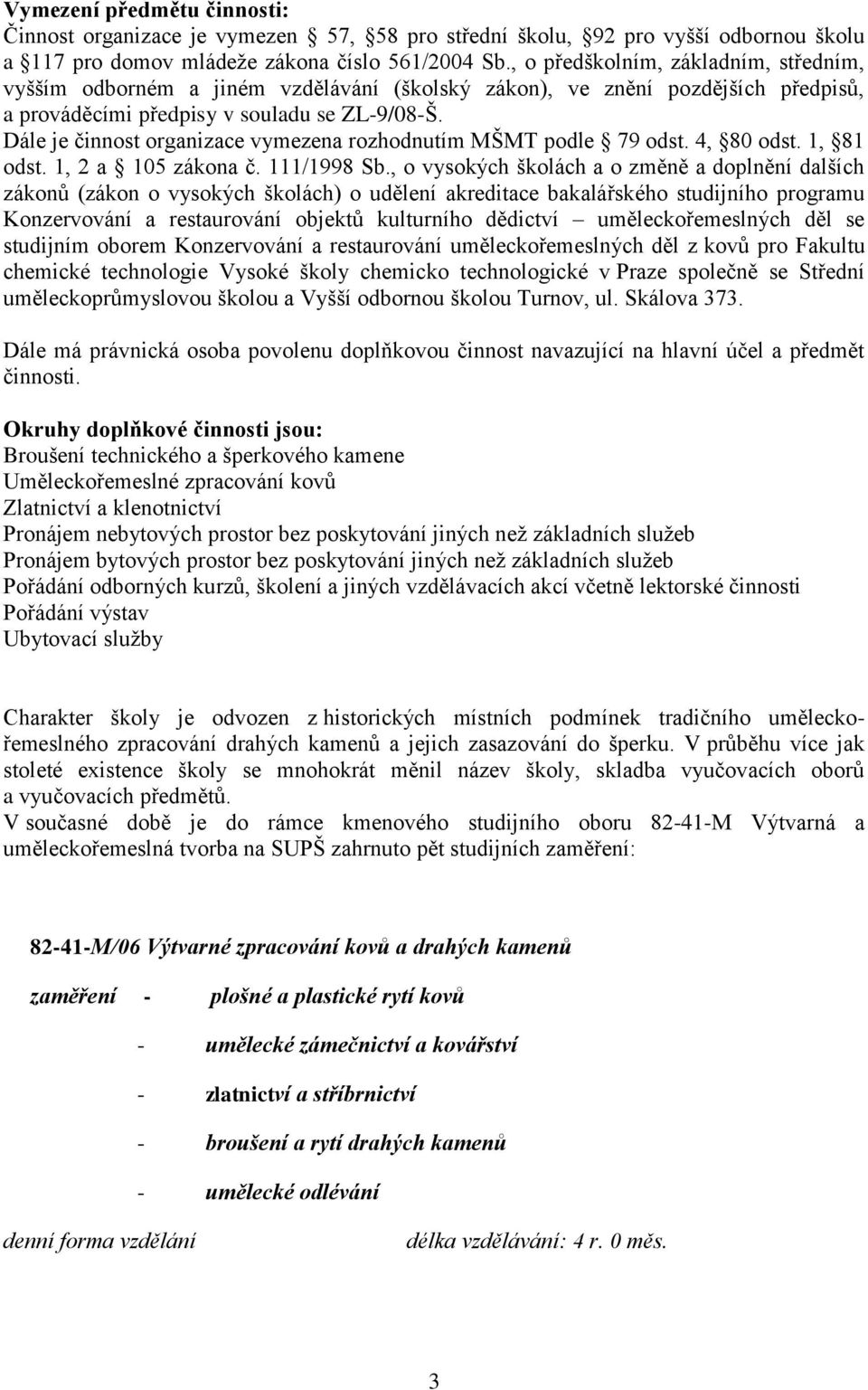 Dále je činnost organizace vymezena rozhodnutím MŠMT podle 79 odst. 4, 80 odst. 1, 81 odst. 1, 2 a 105 zákona č. 111/1998 Sb.