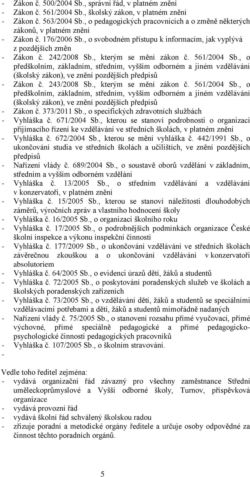 , kterým se mění zákon č. 561/2004 Sb., o předškolním, základním, středním, vyšším odborném a jiném vzdělávání (školský zákon), ve znění pozdějších předpisů - Zákon č. 243/2008 Sb.