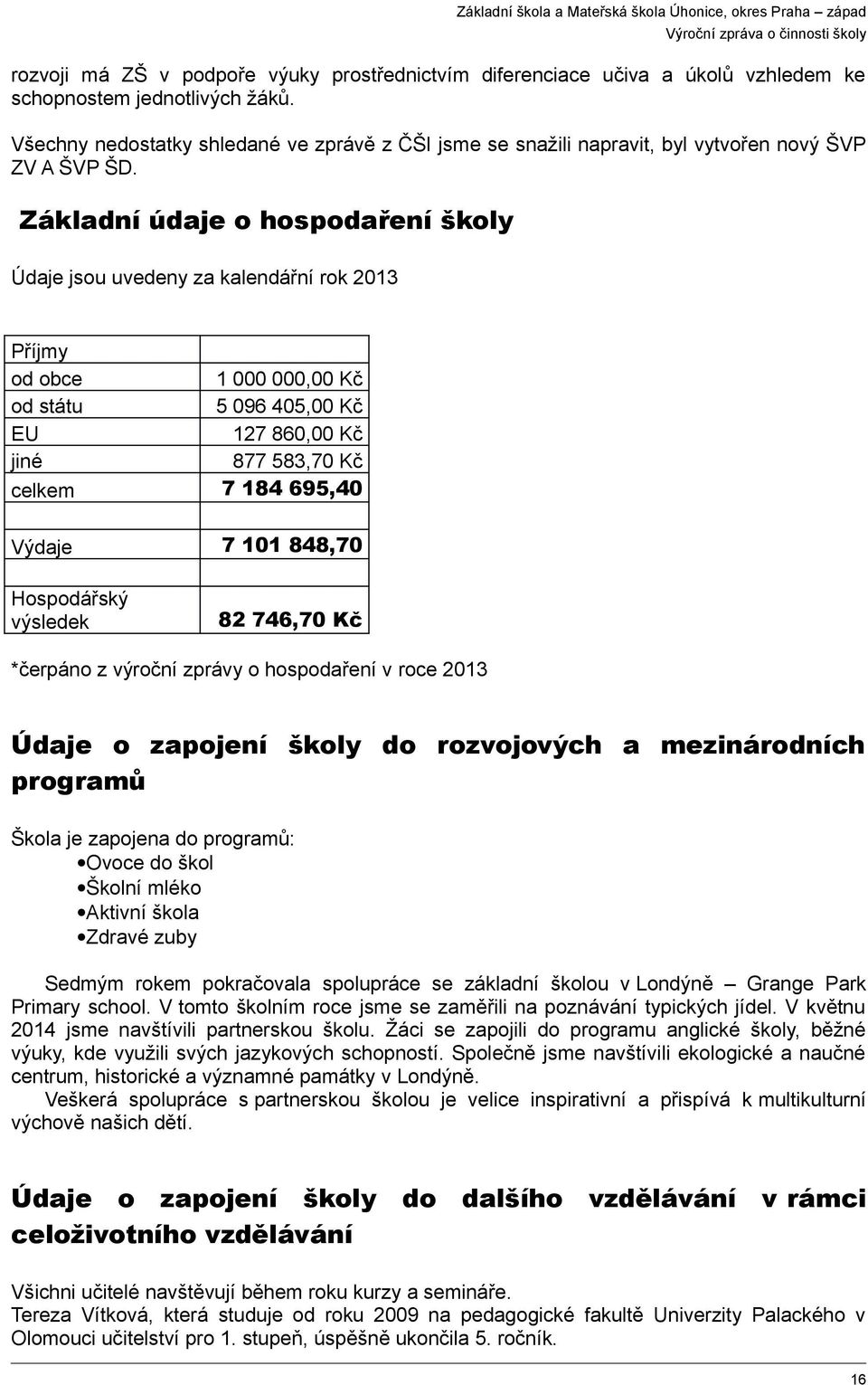 Základní údaje o hospodaření školy Údaje jsou uvedeny za kalendářní rok 2013 Příjmy od obce 1 000 000,00 Kč od státu 5 096 405,00 Kč EU 127 860,00 Kč jiné 877 583,70 Kč celkem 7 184 695,40 Výdaje 7