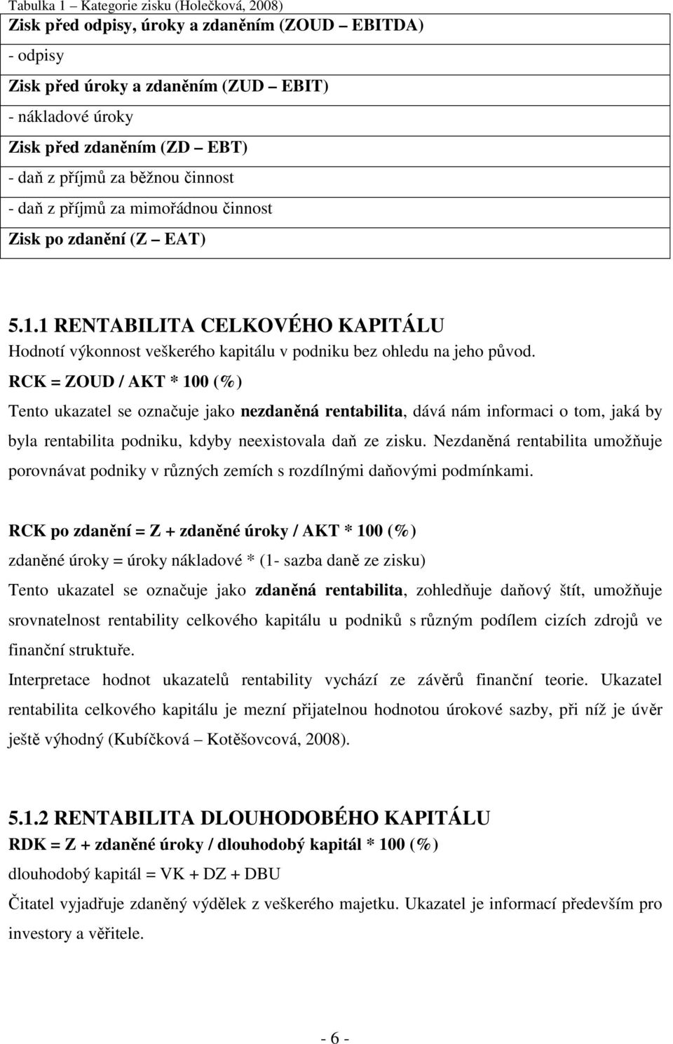RCK = ZOUD / AKT * 100 (%) Tento ukazatel se označuje jako nezdaněná rentabilita, dává nám informaci o tom, jaká by byla rentabilita podniku, kdyby neexistovala daň ze zisku.