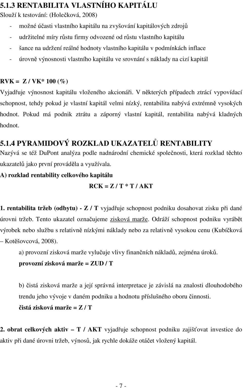 výnosnost kapitálu vloženého akcionáři. V některých případech ztrácí vypovídací schopnost, tehdy pokud je vlastní kapitál velmi nízký, rentabilita nabývá extrémně vysokých hodnot.