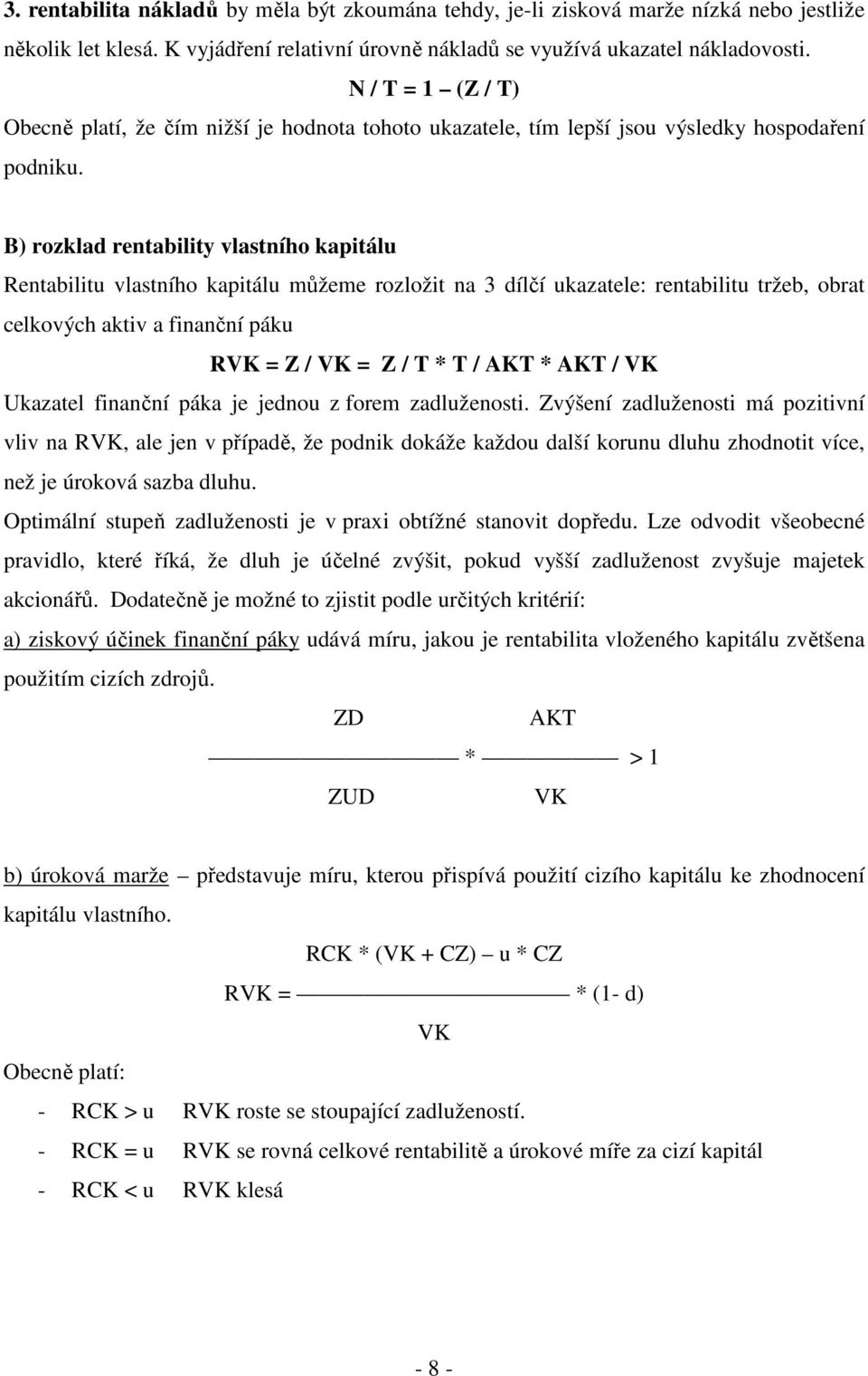B) rozklad rentability vlastního kapitálu Rentabilitu vlastního kapitálu můžeme rozložit na 3 dílčí ukazatele: rentabilitu tržeb, obrat celkových aktiv a finanční páku RVK = Z / VK = Z / T * T / AKT