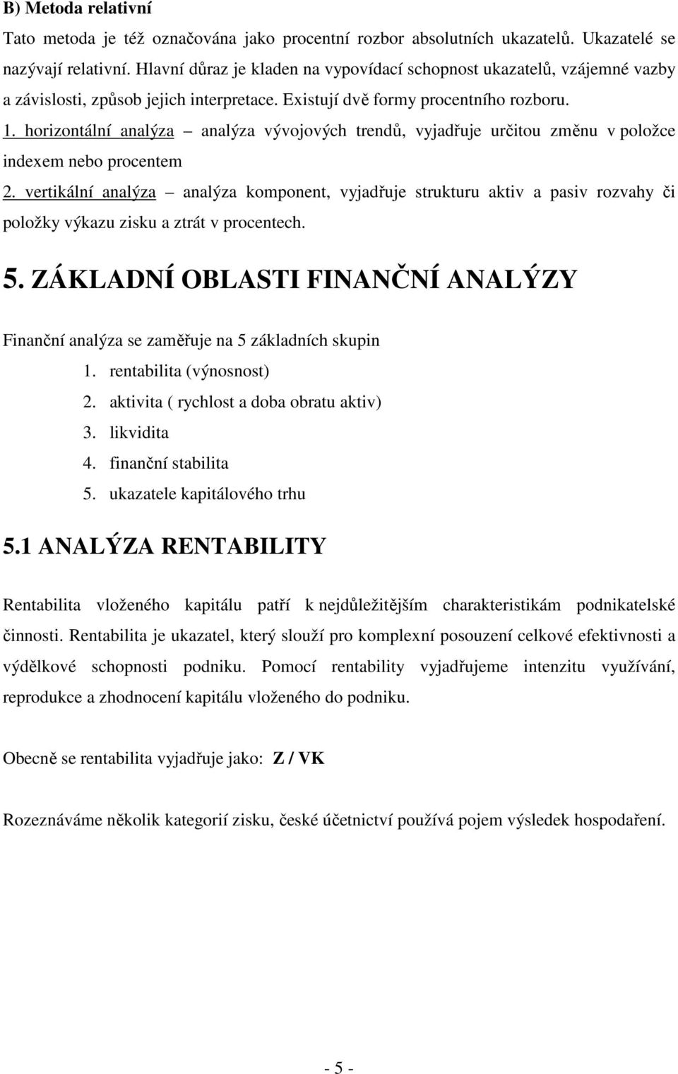 horizontální analýza analýza vývojových trendů, vyjadřuje určitou změnu v položce indexem nebo procentem 2.