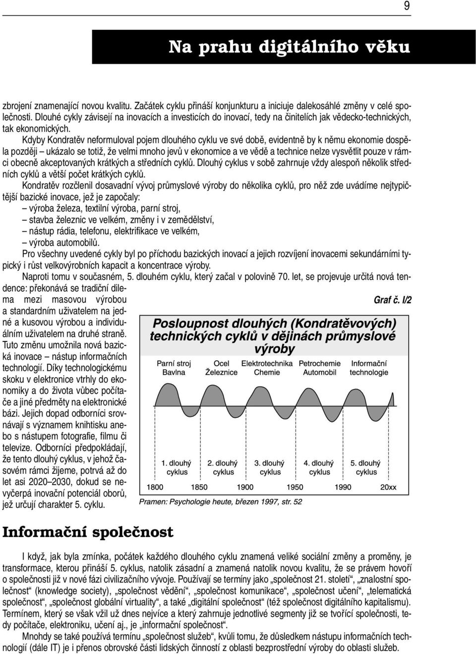 Kdyby Kondratěv neformuloval pojem dlouhého cyklu ve své době, evidentně by k němu ekonomie dospěla později ukázalo se totiž, že velmi mnoho jevů v ekonomice a ve vědě a technice nelze vysvětlit