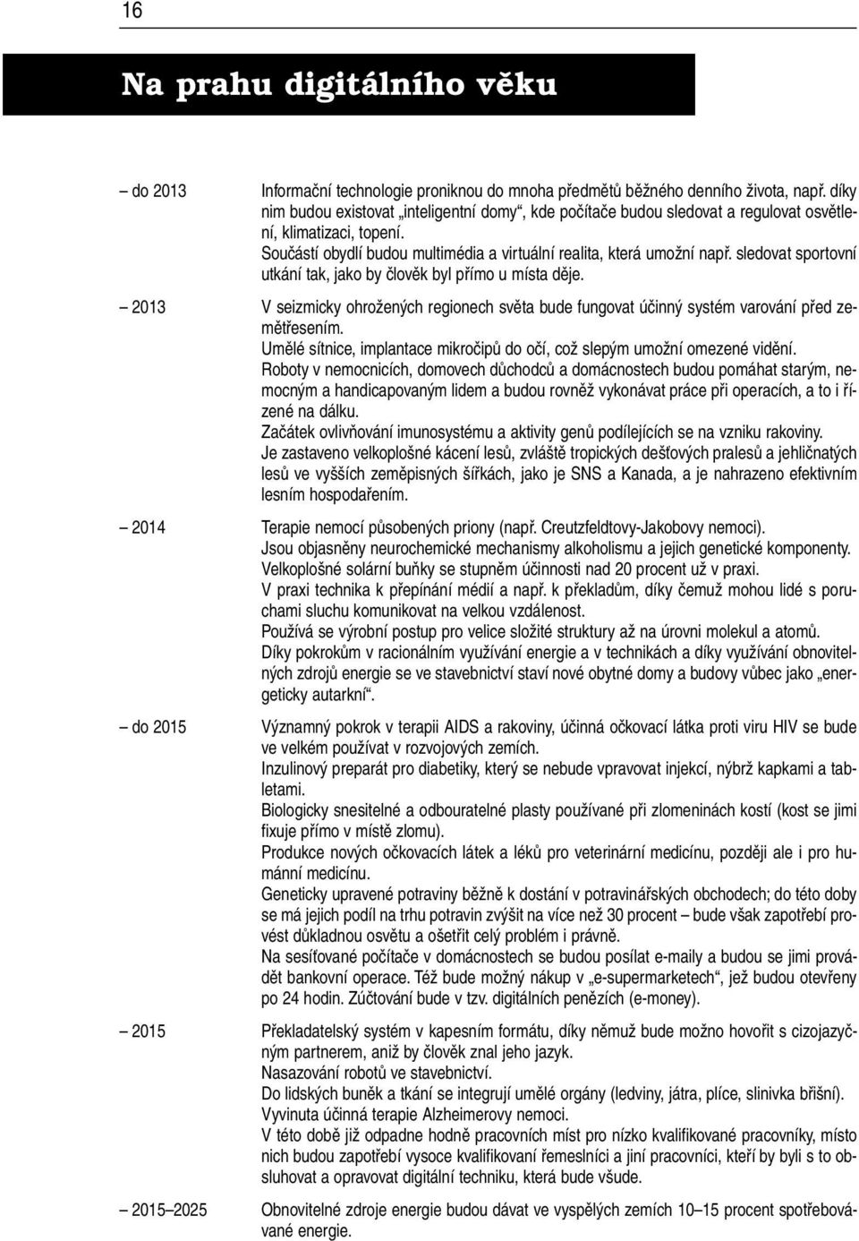 sledovat sportovní utkání tak, jako by člověk byl přímo u místa děje. 2013 V seizmicky ohrožených regionech světa bude fungovat účinný systém varování před zemětřesením.