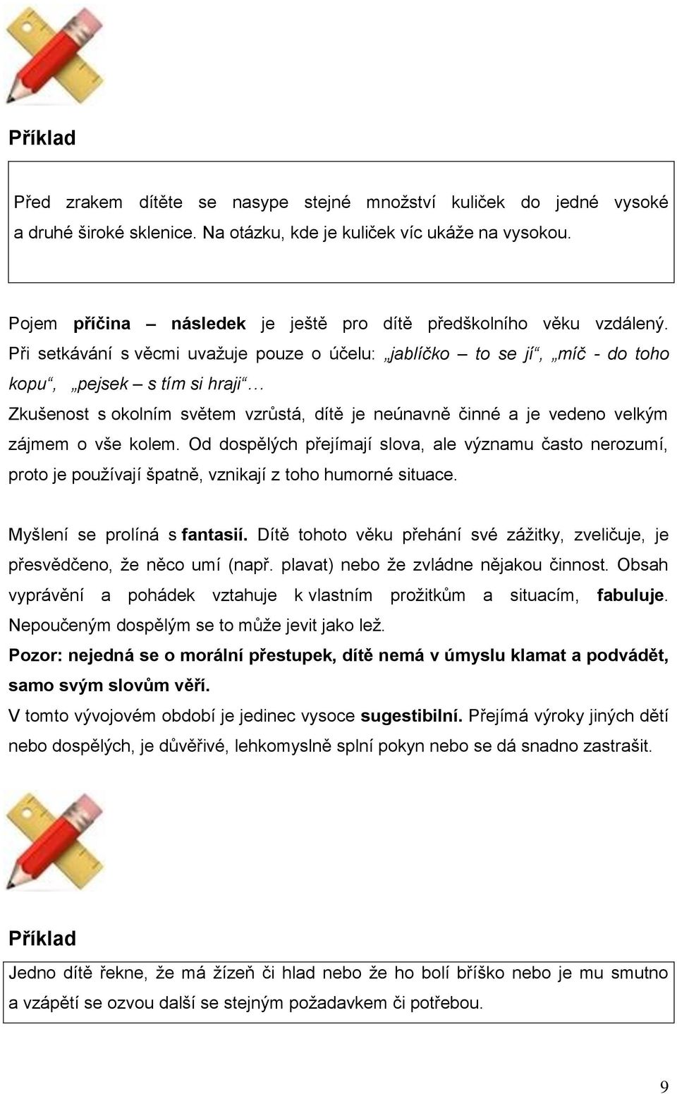 Při setkávání s věcmi uvažuje pouze o účelu: jablíčko to se jí, míč - do toho kopu, pejsek s tím si hraji Zkušenost s okolním světem vzrůstá, dítě je neúnavně činné a je vedeno velkým zájmem o vše