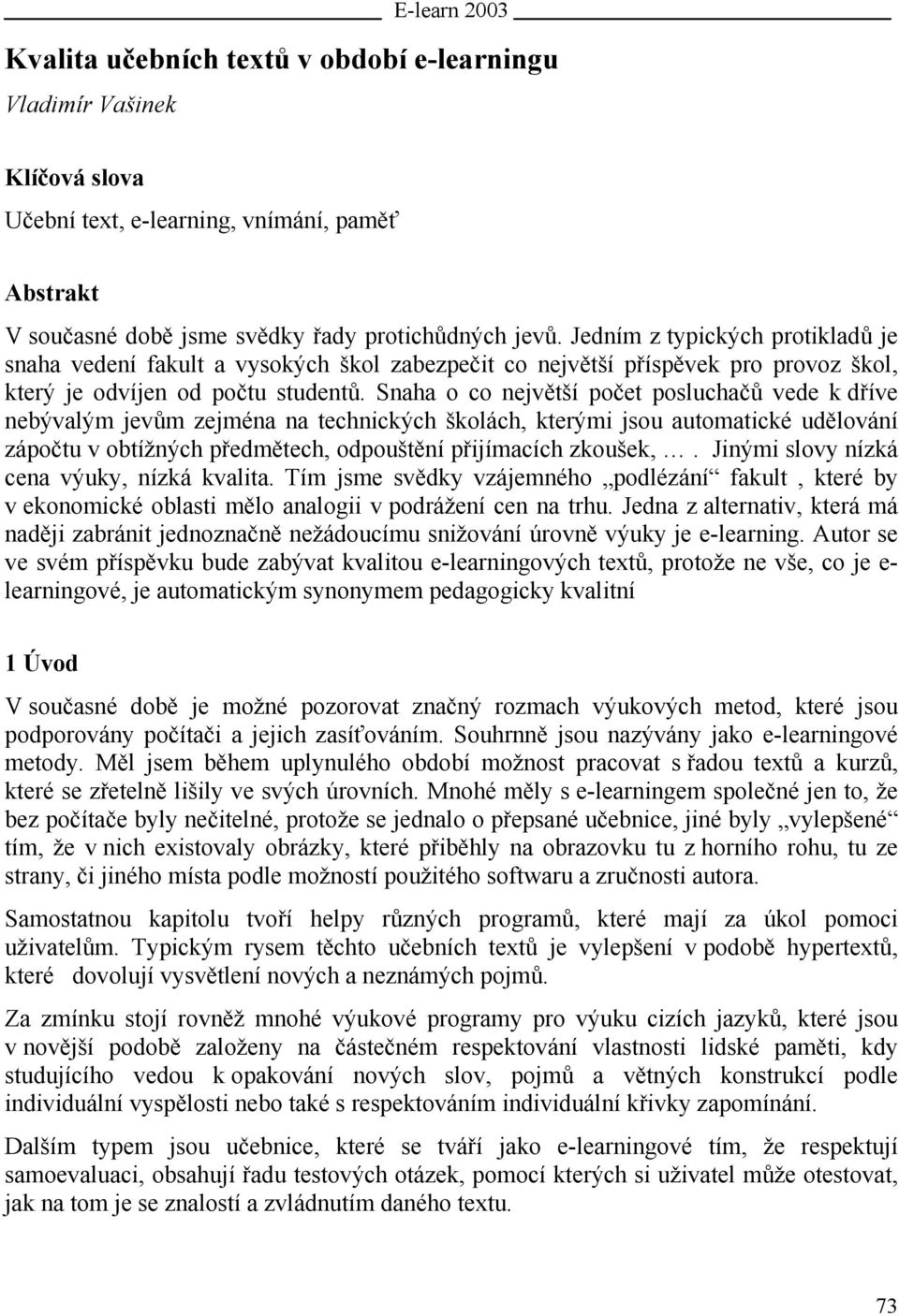 Snaha o co největší počet posluchačů vede k dříve nebývalým jevům zejména na technických školách, kterými jsou automatické udělování zápočtu v obtížných předmětech, odpouštění přijímacích zkoušek,.