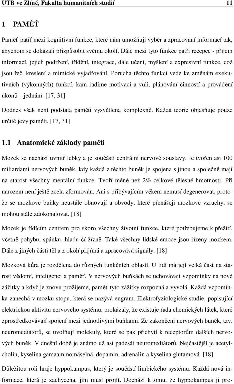 Porucha těchto funkcí vede ke změnám exekutivních (výkonných) funkcí, kam řadíme motivaci a vůli, plánování činností a provádění úkonů jednání.