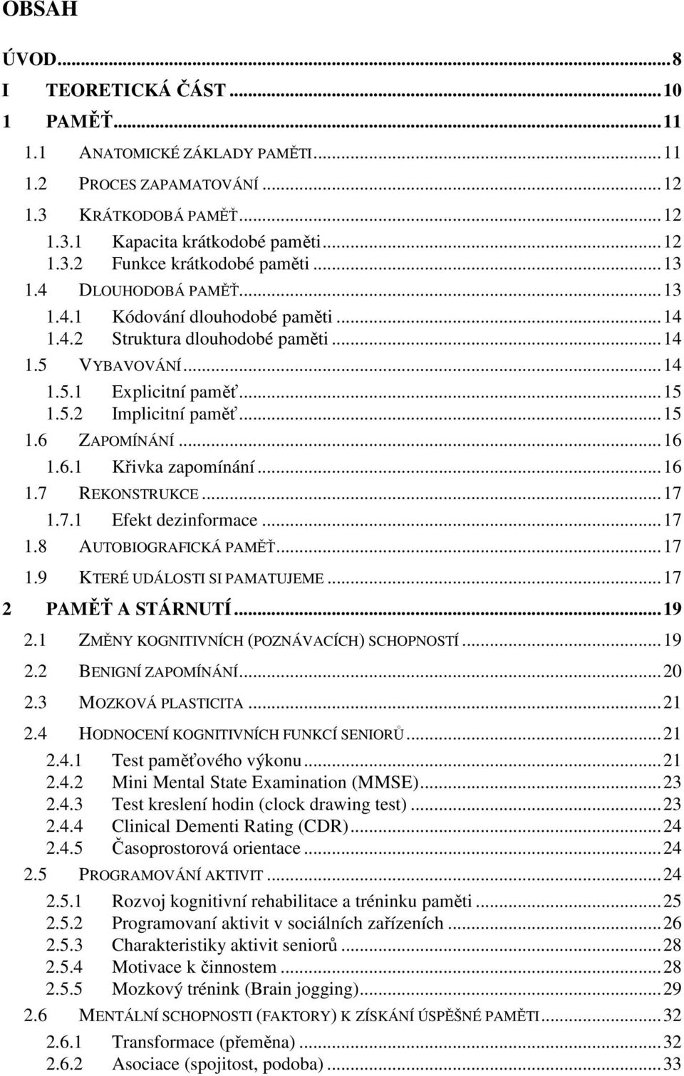 ..16 1.6.1 Křivka zapomínání...16 1.7 REKONSTRUKCE...17 1.7.1 Efekt dezinformace...17 1.8 AUTOBIOGRAFICKÁ PAMĚŤ...17 1.9 KTERÉ UDÁLOSTI SI PAMATUJEME...17 2 PAMĚŤ A STÁRNUTÍ...19 2.