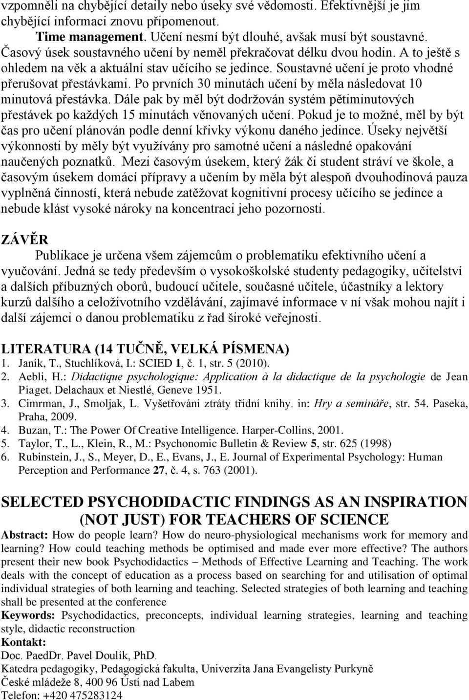 Po prvních 30 minutách učení by měla následovat 10 minutová přestávka. Dále pak by měl být dodržován systém pětiminutových přestávek po každých 15 minutách věnovaných učení.