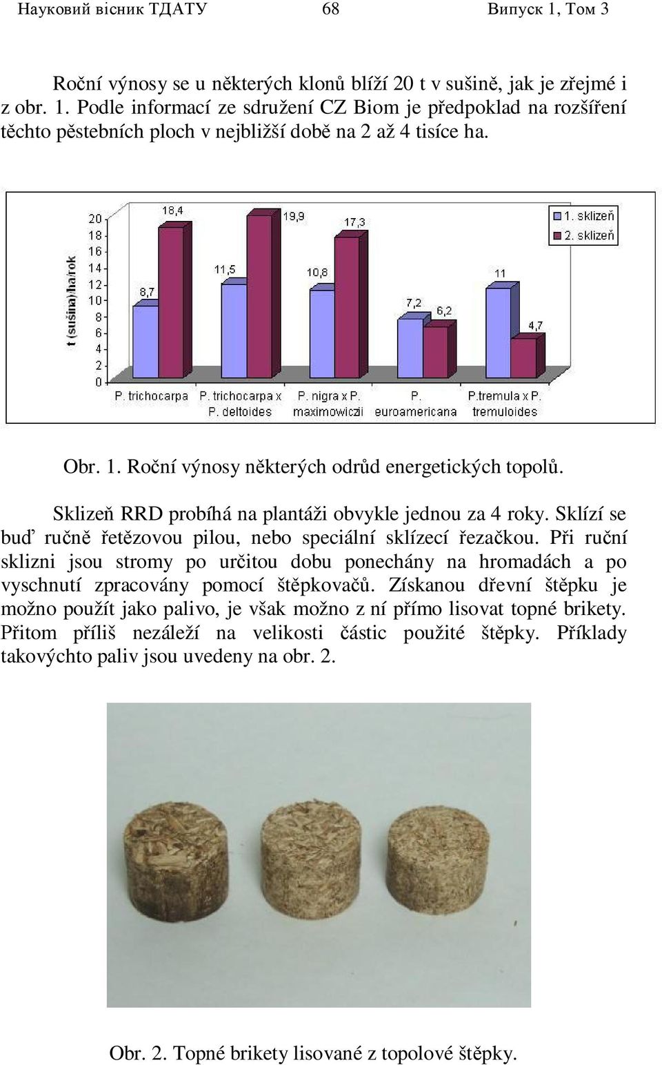 P i ru ní sklizni jsou stromy po ur itou dobu ponechány na hromadách a po vyschnutí zpracovány pomocí št pkova.