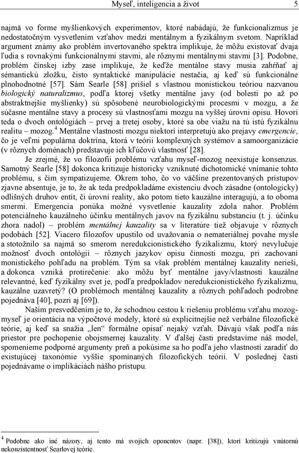 Podobne, problém čínskej izby zase implikuje, že keďže mentálne stavy musia zahŕňať aj sémantickú zložku, čisto syntaktické manipulácie nestačia, aj keď sú funkcionálne plnohodnotné [57].