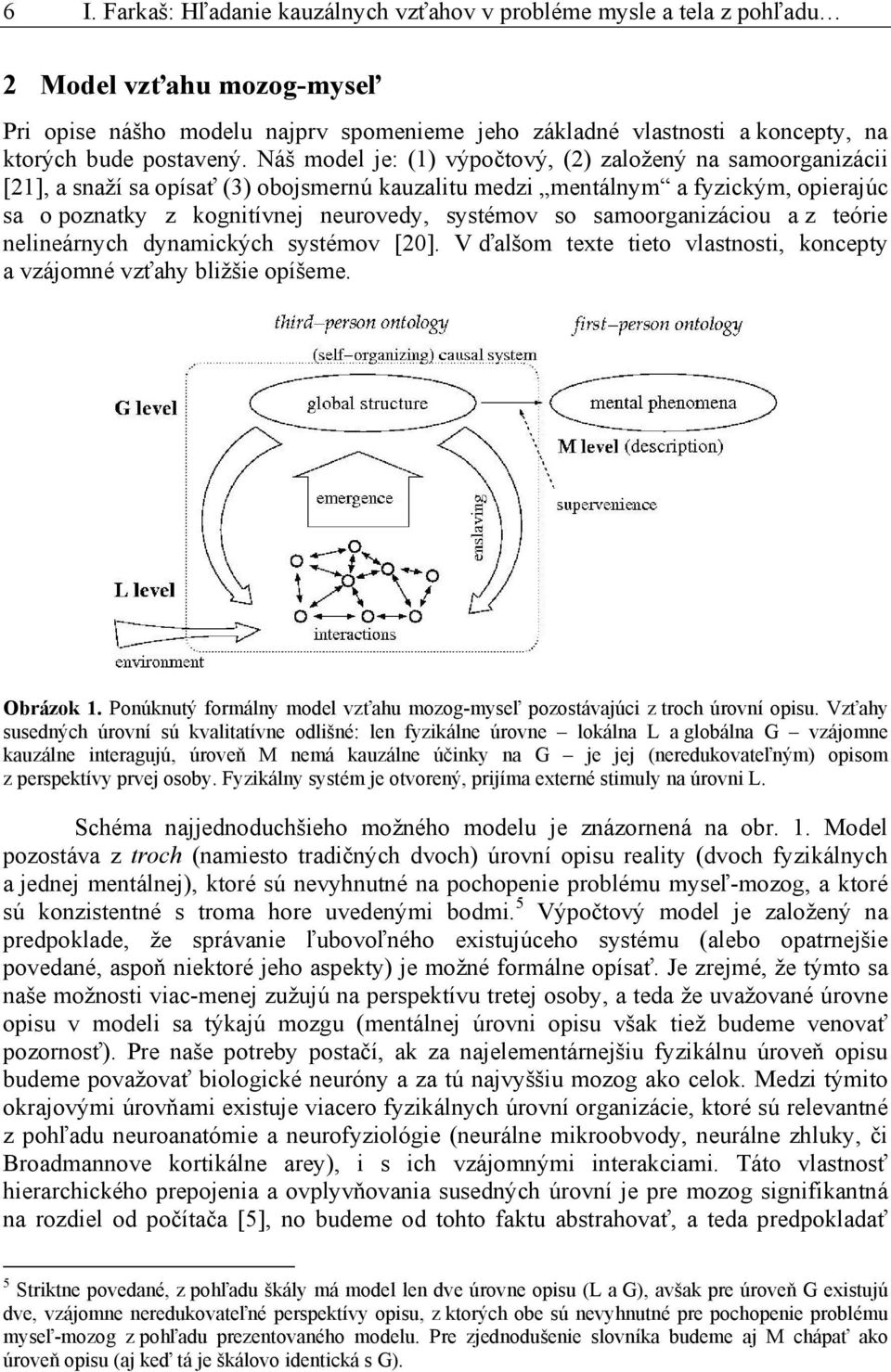 Náš model je: (1) výpočtový, (2) založený na samoorganizácii [21], a snaží sa opísať (3) obojsmernú kauzalitu medzi mentálnym a fyzickým, opierajúc sa o poznatky z kognitívnej neurovedy, systémov so