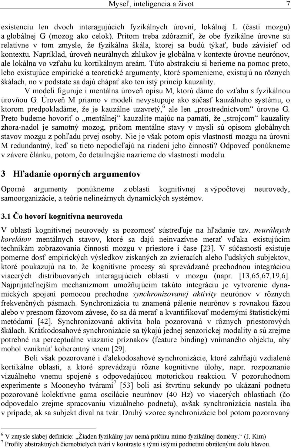 Napríklad, úroveň neurálnych zhlukov je globálna v kontexte úrovne neurónov, ale lokálna vo vzťahu ku kortikálnym areám.