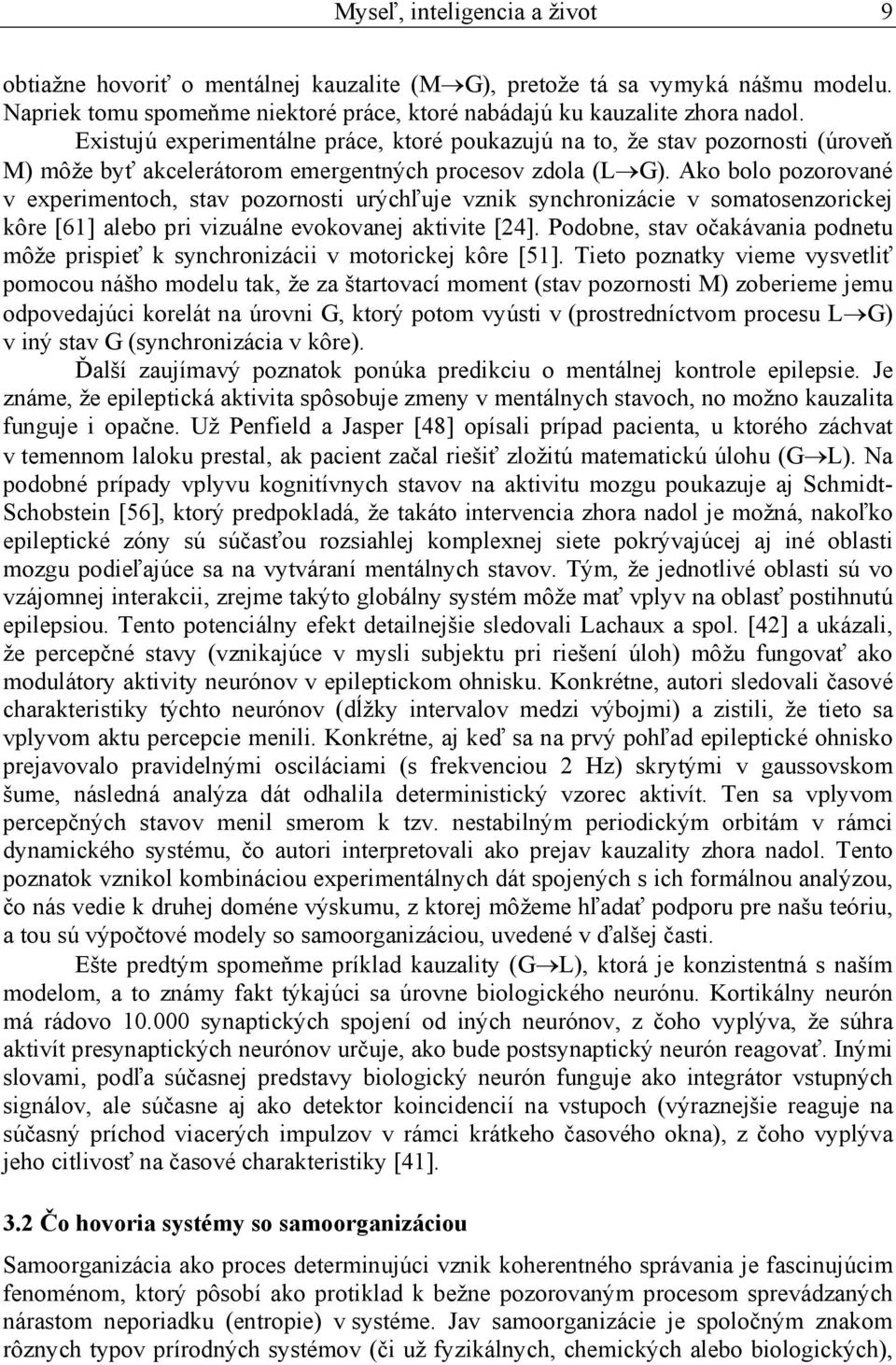 Ako bolo pozorované v experimentoch, stav pozornosti urýchľuje vznik synchronizácie v somatosenzorickej kôre [61] alebo pri vizuálne evokovanej aktivite [24].