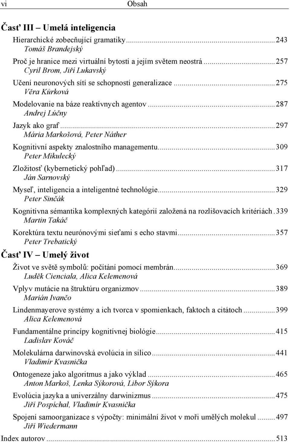 ..297 Mária Markošová, Peter Náther Kognitivní aspekty znalostního managementu...309 Peter Mikulecký Zložitosť (kybernetický pohľad)...317 Ján Sarnovský Myseľ, inteligencia a inteligentné technológie.