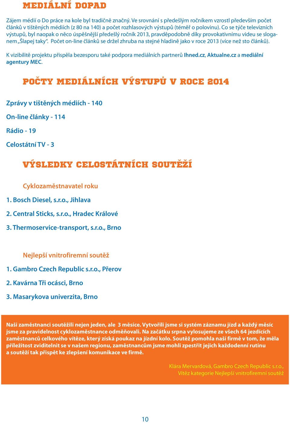 Co se týče televizních výstupů, byl naopak o něco úspěšnější předešlý ročník 2013, pravděpodobně díky provokativnímu videu se sloganem Šlapej taky.