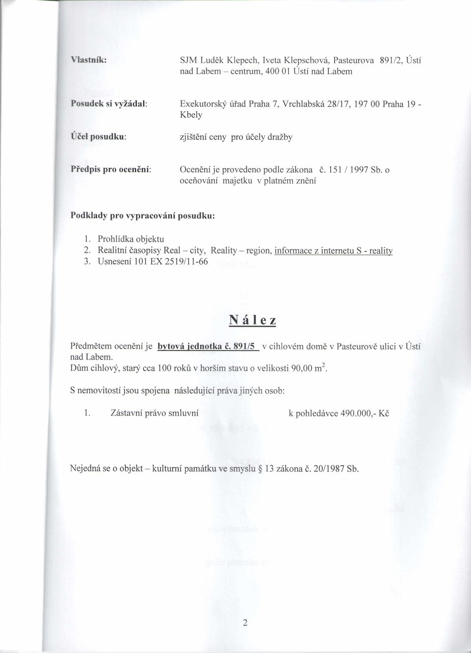 Prohlídka objektu 2. Realitní časopisy Real - city, Reality - region, inform ace z internetu S - reality 3. Usnesení 101 EX 2519/11-66 N á l e z Předmětem ocenění je bytová jednotka č.