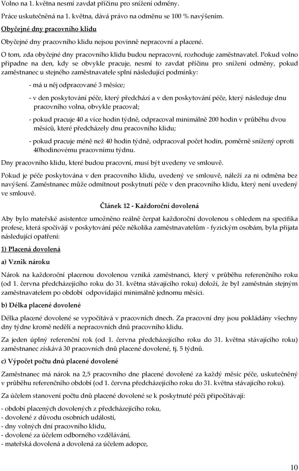 Pokud volno připadne na den, kdy se obvykle pracuje, nesmí to zavdat příčinu pro snížení odměny, pokud zaměstnanec u stejného zaměstnavatele splní následující podmínky: - má u něj odpracované 3