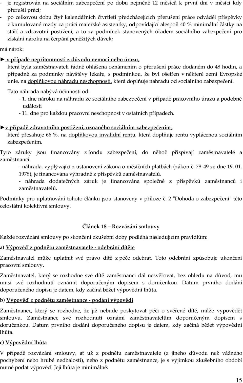 získání nároku na čerpání peněžitých dávek; má nárok: v případě nepřítomnosti z důvodu nemoci nebo úrazu, která byla zaměstnavateli řádně ohlášena oznámením o přerušení práce dodaném do 48 hodin, a