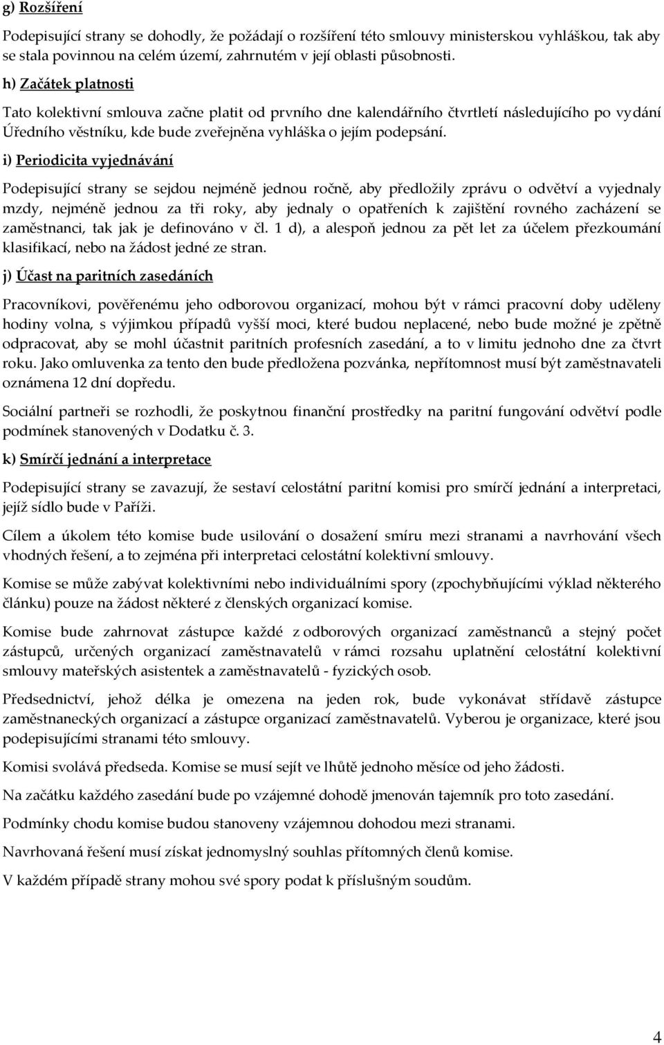 i) Periodicita vyjednávání Podepisující strany se sejdou nejméně jednou ročně, aby předložily zprávu o odvětví a vyjednaly mzdy, nejméně jednou za tři roky, aby jednaly o opatřeních k zajištění