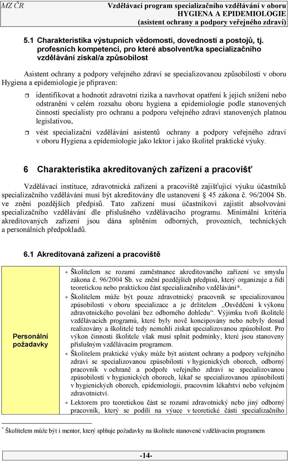 epidemiologie je připraven: identifikovat a hodnotit zdravotní rizika a navrhovat opatření k jejich snížení nebo odstranění v celém rozsahu oboru hygiena a epidemiologie podle stanovených činností