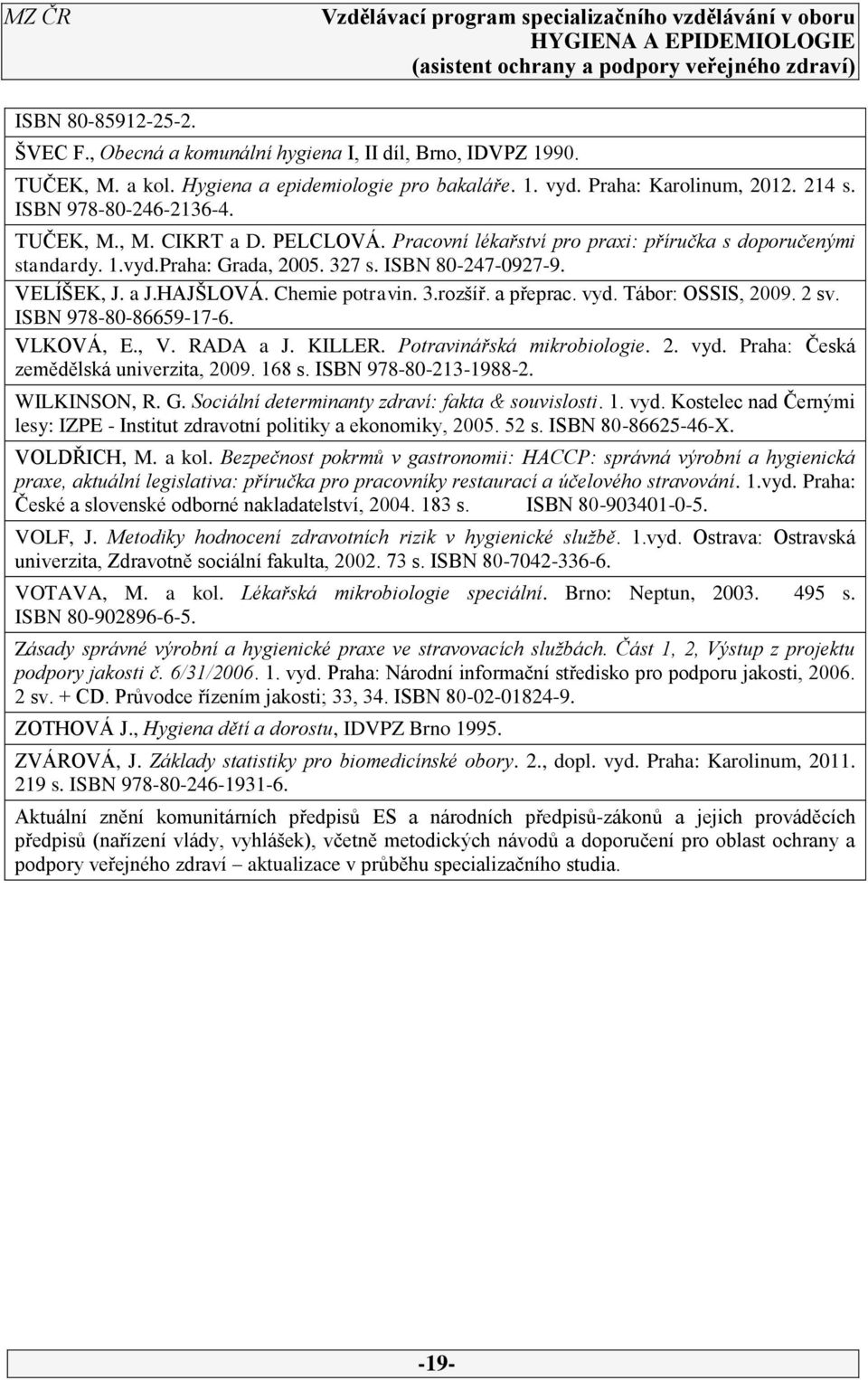 HAJŠLOVÁ. Chemie potravin. 3.rozšíř. a přeprac. vyd. Tábor: OSSIS, 2009. 2 sv. ISBN 978-80-86659-17-6. VLKOVÁ, E., V. RADA a J. KILLER. Potravinářská mikrobiologie. 2. vyd. Praha: Česká zemědělská univerzita, 2009.