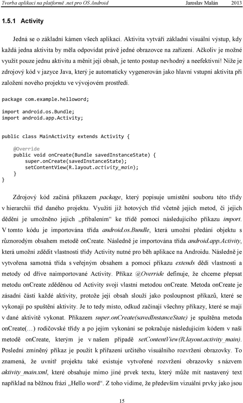 Níže je zdrojový kód v jazyce Java, který je automaticky vygenerován jako hlavní vstupní aktivita při založení nového projektu ve vývojovém prostředí. package com.example.helloword; import android.os.bundle; import android.