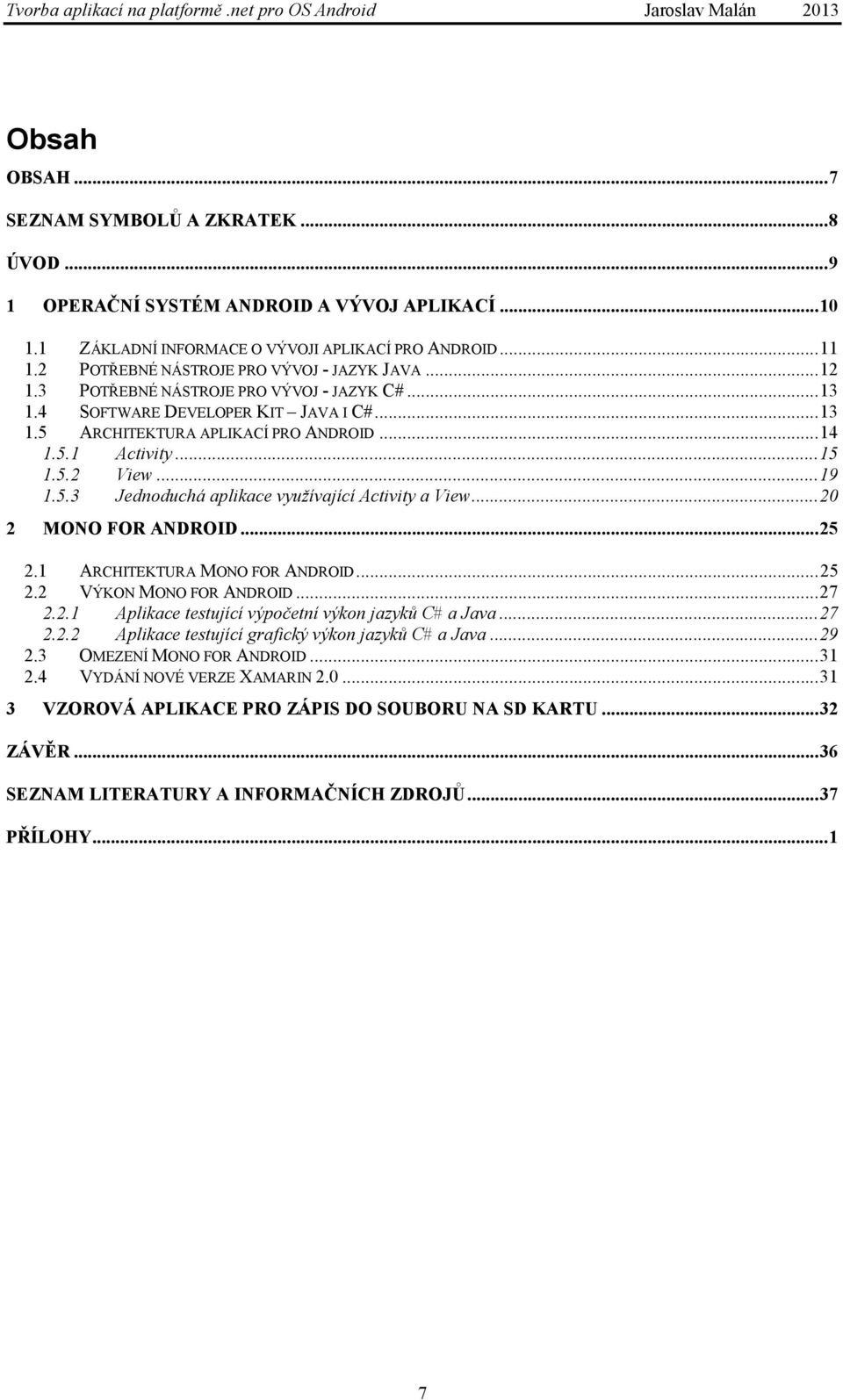 .. 15 1.5.2 View... 19 1.5.3 Jednoduchá aplikace využívající Activity a View... 20 2 MONO FOR ANDROID... 25 2.1 ARCHITEKTURA MONO FOR ANDROID... 25 2.2 VÝKON MONO FOR ANDROID... 27 2.2.1 Aplikace testující výpočetní výkon jazyků C# a Java.