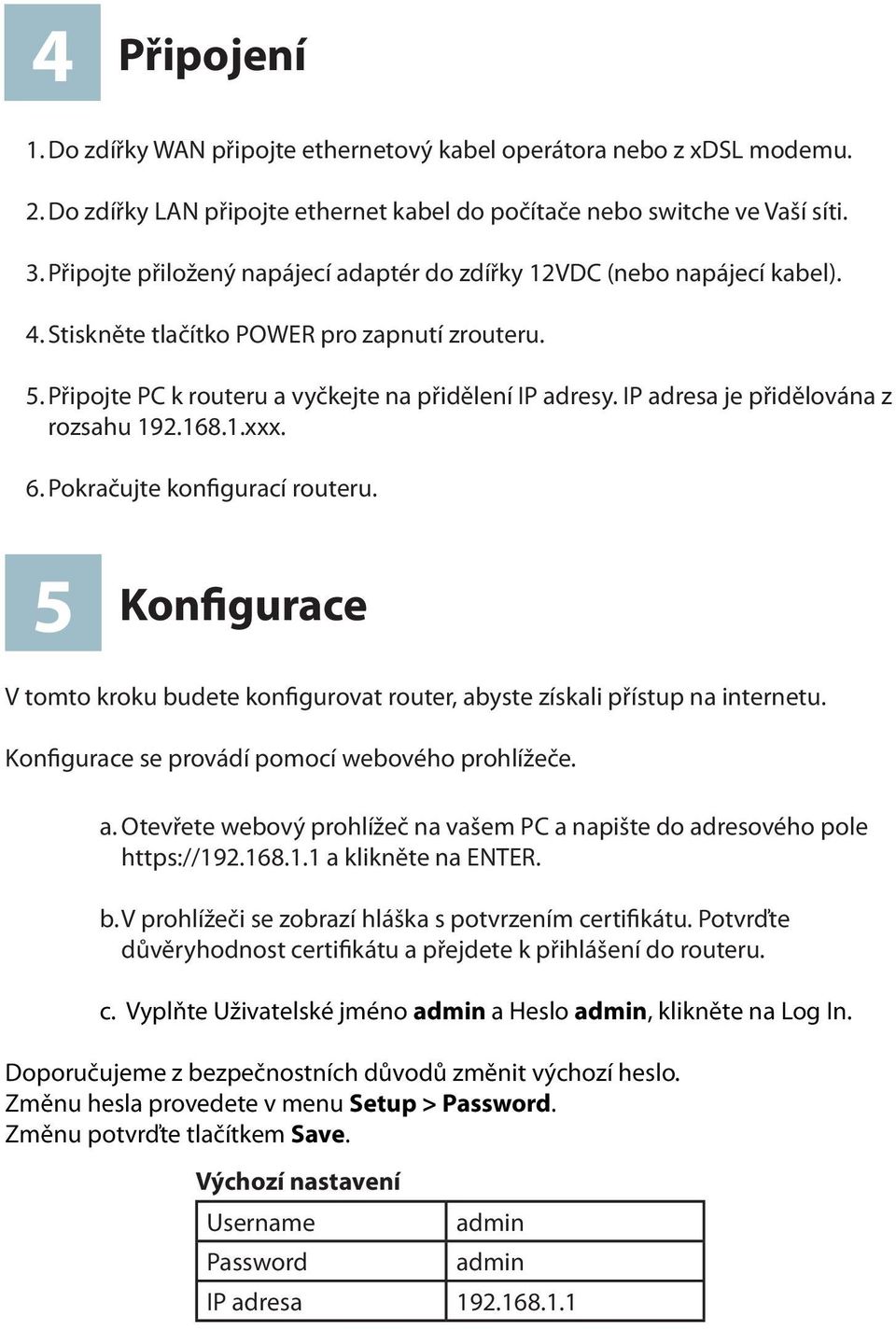 IP adresa je přidělována z rozsahu 192.168.1.xxx. 6. Pokračujte konfigurací routeru. 5 Konfigurace V tomto kroku budete konfigurovat router, abyste získali přístup na internetu.