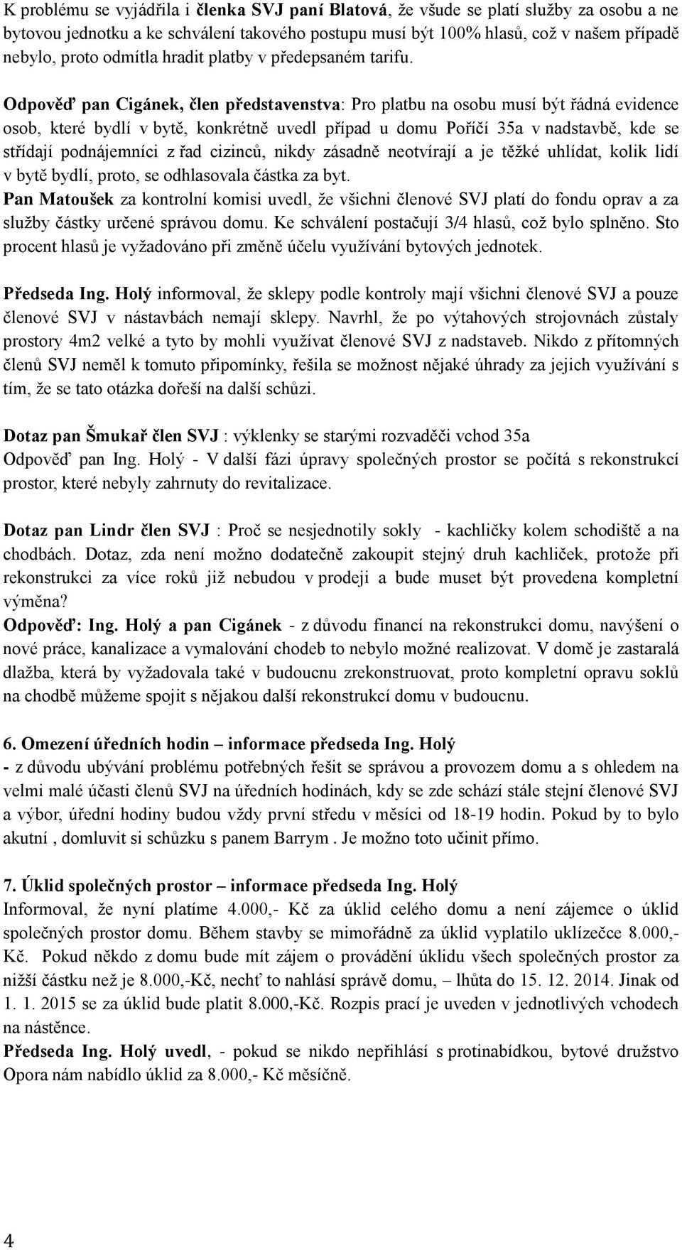 Odpověď pan Cigánek, člen představenstva: Pro platbu na osobu musí být řádná evidence osob, které bydlí v bytě, konkrétně uvedl případ u domu Poříčí 35a v nadstavbě, kde se střídají podnájemníci z