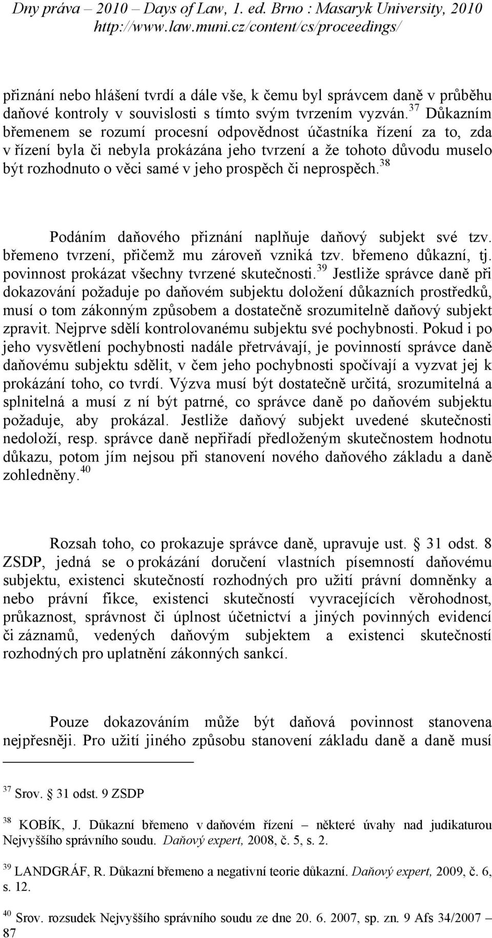 neprospěch. 38 Podáním daňového přiznání naplňuje daňový subjekt své tzv. břemeno tvrzení, přičemž mu zároveň vzniká tzv. břemeno důkazní, tj. povinnost prokázat všechny tvrzené skutečnosti.