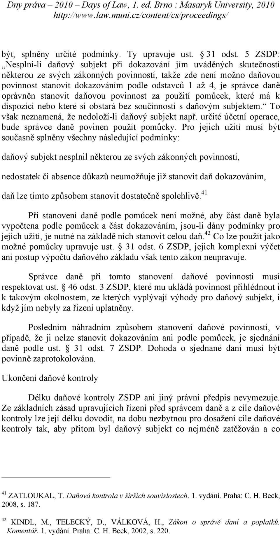 je správce daně oprávněn stanovit daňovou povinnost za použití pomůcek, které má k dispozici nebo které si obstará bez součinnosti s daňovým subjektem.