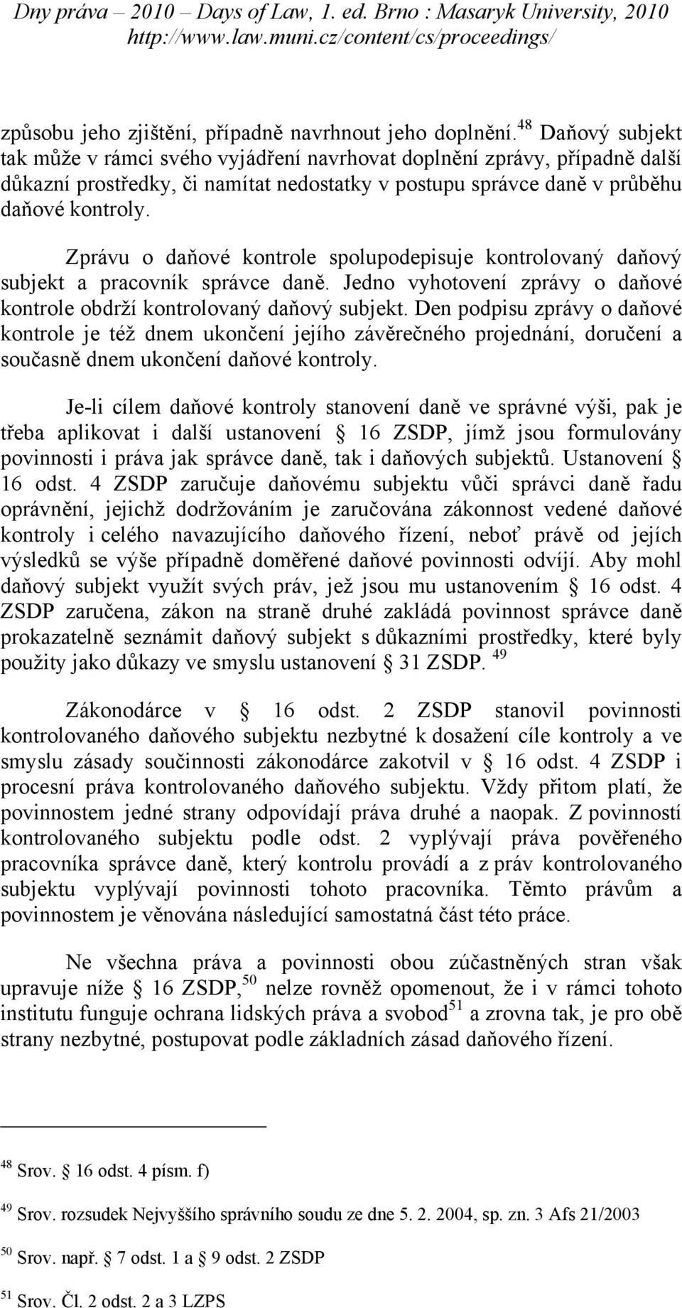 Zprávu o daňové kontrole spolupodepisuje kontrolovaný daňový subjekt a pracovník správce daně. Jedno vyhotovení zprávy o daňové kontrole obdrží kontrolovaný daňový subjekt.