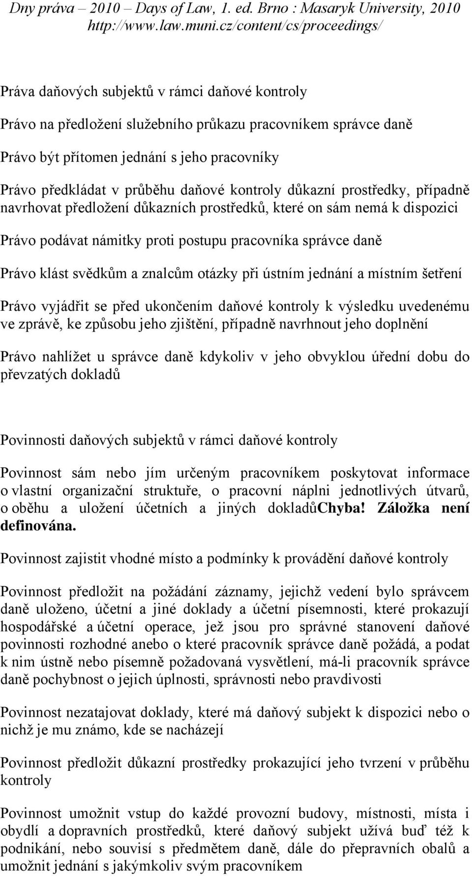 při ústním jednání a místním šetření Právo vyjádřit se před ukončením daňové kontroly k výsledku uvedenému ve zprávě, ke způsobu jeho zjištění, případně navrhnout jeho doplnění Právo nahlížet u