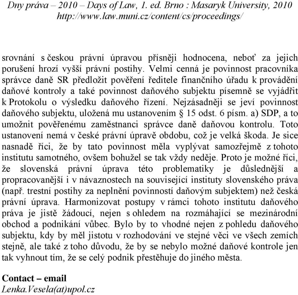 výsledku daňového řízení. Nejzásadněji se jeví povinnost daňového subjektu, uložená mu ustanovením 15 odst. 6 písm. a) SDP, a to umožnit pověřenému zaměstnanci správce daně daňovou kontrolu.