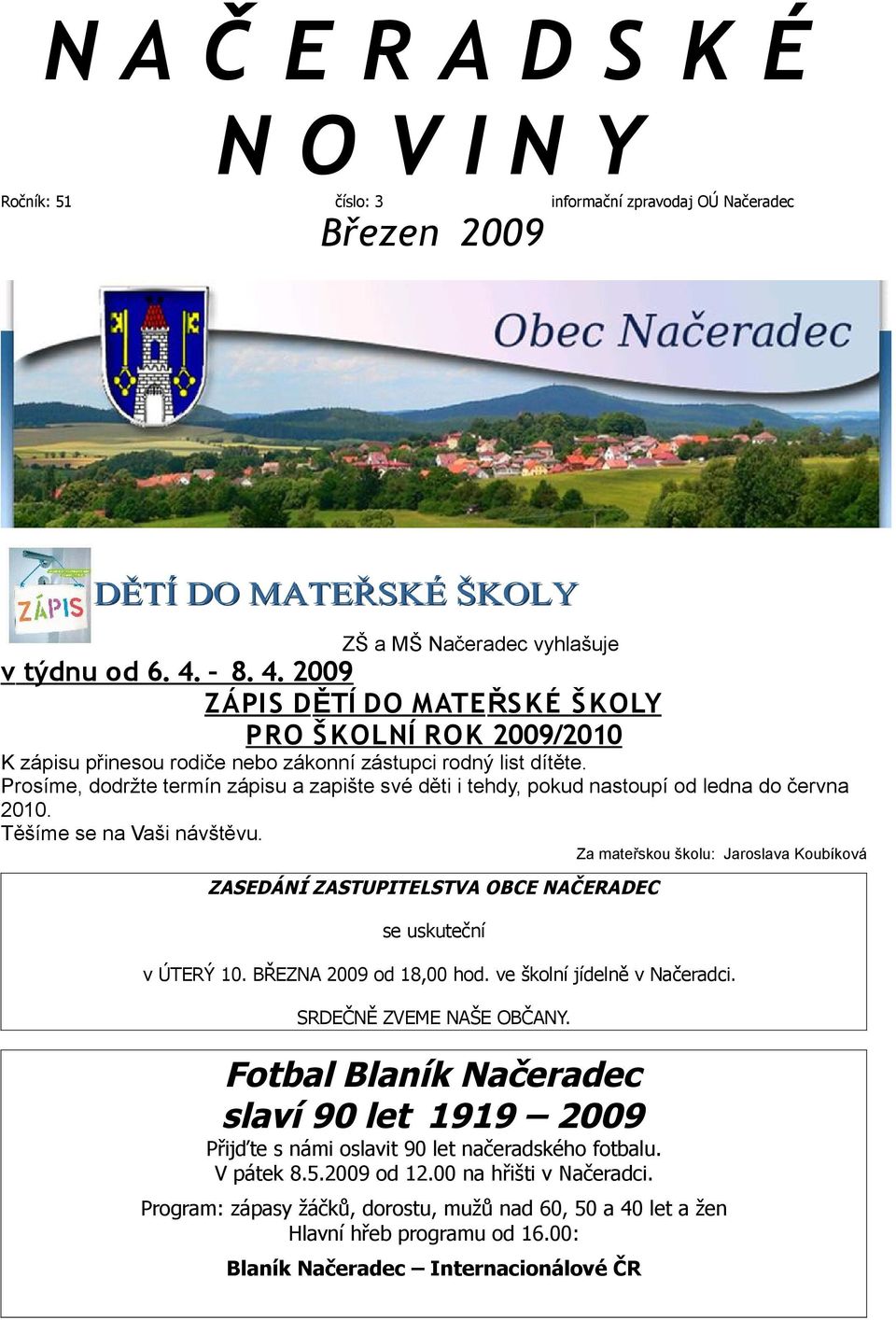 Prosíme, dodržte termín zápisu a zapište své děti i tehdy, pokud nastoupí od ledna do června 2010. Těšíme se na Vaši návštěvu.